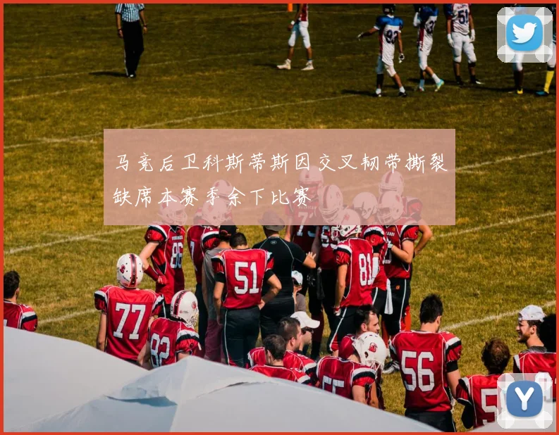 马竞后卫科斯蒂斯因交叉韧带撕裂缺席本赛季余下比赛