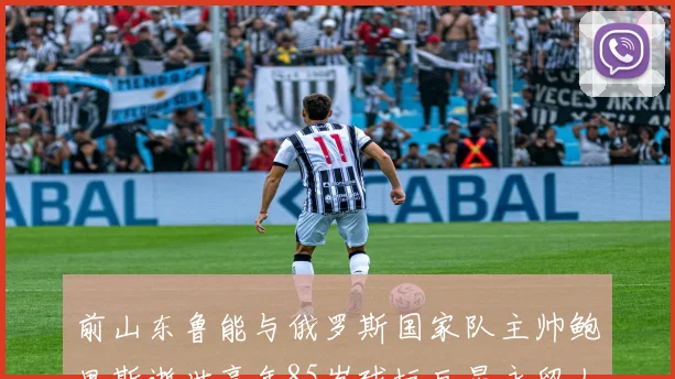 前山东鲁能与俄罗斯国家队主帅鲍里斯逝世享年85岁球坛巨星永留人间