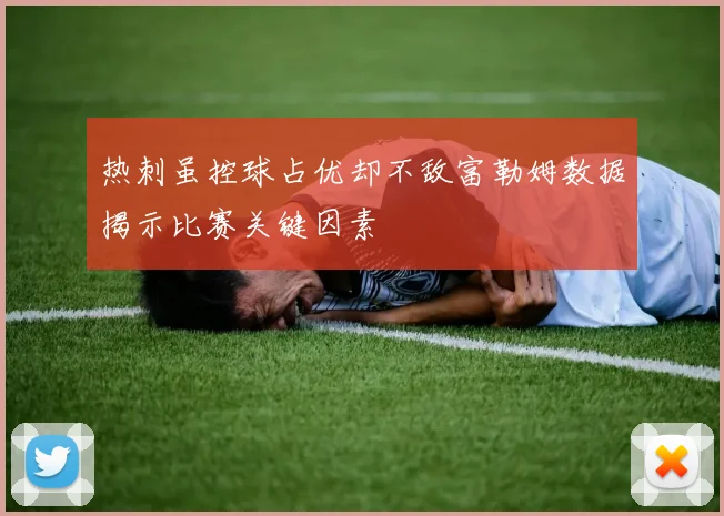 热刺虽控球占优却不敌富勒姆数据揭示比赛关键因素