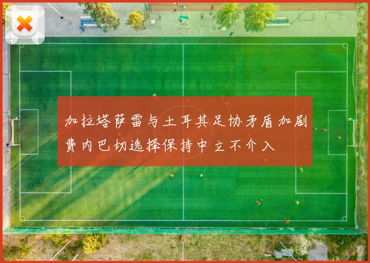 加拉塔萨雷与土耳其足协矛盾加剧费内巴切选择保持中立不介入
