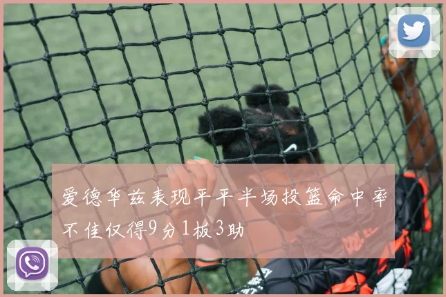 爱德华兹表现平平半场投篮命中率不佳仅得9分1板3助
