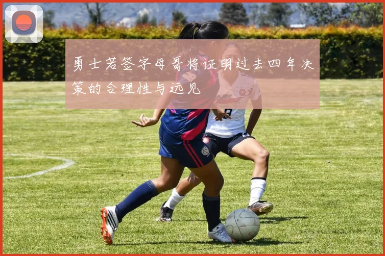 勇士若签字母哥将证明过去四年决策的合理性与远见