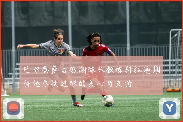 巴尔泰萨吉感谢球队教练科拉迪期待他尽快进球的关心与支持