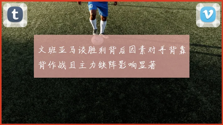 文班亚马谈胜利背后因素对手背靠背作战且主力缺阵影响显著